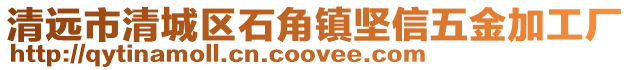 清遠(yuǎn)市清城區(qū)石角鎮(zhèn)堅(jiān)信五金加工廠