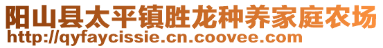 陽(yáng)山縣太平鎮(zhèn)勝龍種養(yǎng)家庭農(nóng)場(chǎng)