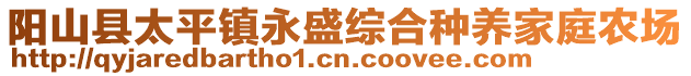 陽(yáng)山縣太平鎮(zhèn)永盛綜合種養(yǎng)家庭農(nóng)場(chǎng)