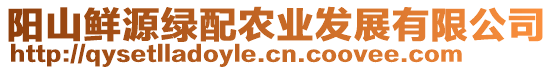 陽山鮮源綠配農(nóng)業(yè)發(fā)展有限公司