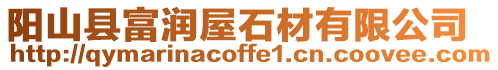 陽山縣富潤屋石材有限公司