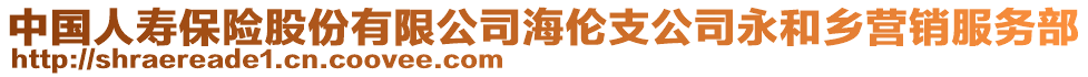 中國人壽保險(xiǎn)股份有限公司海倫支公司永和鄉(xiāng)營銷服務(wù)部