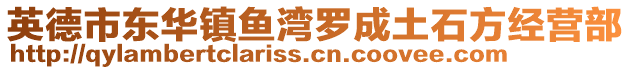 英德市東華鎮(zhèn)魚灣羅成土石方經(jīng)營部