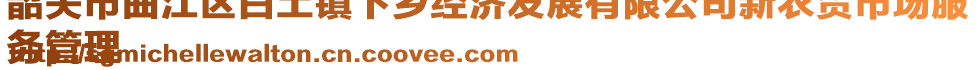 韶關(guān)市曲江區(qū)白土鎮(zhèn)下鄉(xiāng)經(jīng)濟(jì)發(fā)展有限公司新農(nóng)貿(mào)市場(chǎng)服
務(wù)管理