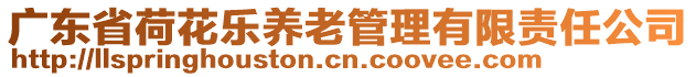 廣東省荷花樂養(yǎng)老管理有限責(zé)任公司