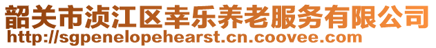 韶關市湞江區(qū)幸樂養(yǎng)老服務有限公司