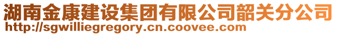 湖南金康建設集團有限公司韶關分公司