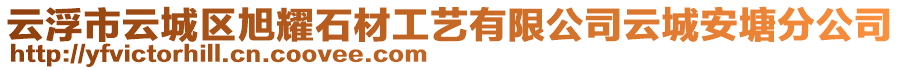 云浮市云城區(qū)旭耀石材工藝有限公司云城安塘分公司