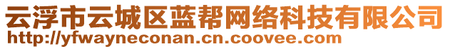 云浮市云城區(qū)藍(lán)幫網(wǎng)絡(luò)科技有限公司