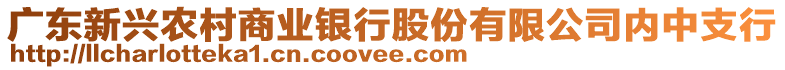 廣東新興農(nóng)村商業(yè)銀行股份有限公司內(nèi)中支行