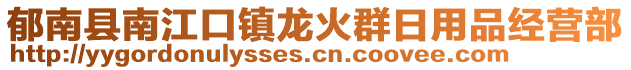 郁南县南江口镇龙火群日用品经营部