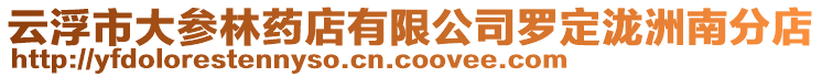 云浮市大參林藥店有限公司羅定瀧洲南分店