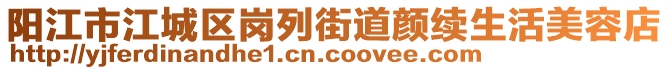 陽江市江城區崗列街道顏續生活美容店
