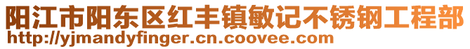 陽江市陽東區(qū)紅豐鎮(zhèn)敏記不銹鋼工程部