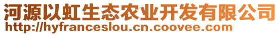 河源以虹生態(tài)農(nóng)業(yè)開發(fā)有限公司