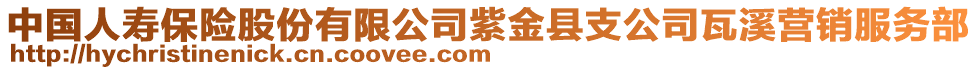 中國(guó)人壽保險(xiǎn)股份有限公司紫金縣支公司瓦溪營(yíng)銷服務(wù)部