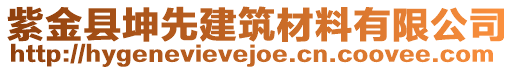 紫金縣坤先建筑材料有限公司