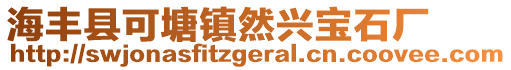 海豐縣可塘鎮(zhèn)然興寶石廠