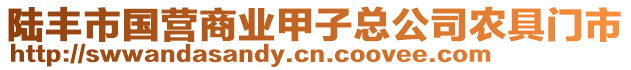 陸豐市國營商業(yè)甲子總公司農(nóng)具門市