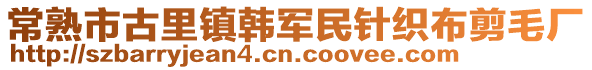 常熟市古里鎮韓軍民針織布剪毛廠