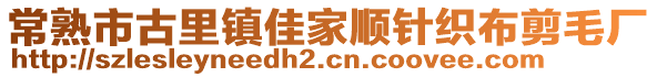 常熟市古里鎮(zhèn)佳家順針織布剪毛廠