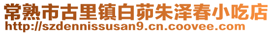 常熟市古里鎮(zhèn)白茆朱澤春小吃店