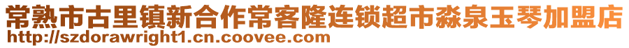 常熟市古里鎮新合作常客隆連鎖超市淼泉玉琴加盟店