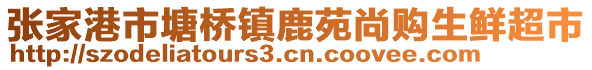 張家港市塘橋鎮鹿苑尚購生鮮超市