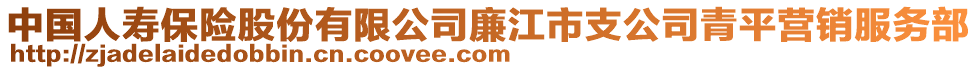 中國(guó)人壽保險(xiǎn)股份有限公司廉江市支公司青平營(yíng)銷服務(wù)部