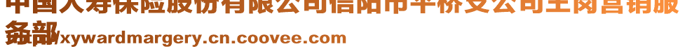 中國(guó)人壽保險(xiǎn)股份有限公司信陽(yáng)市平橋支公司王崗營(yíng)銷(xiāo)服
務(wù)部