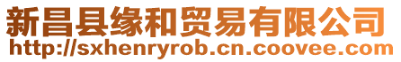 新昌縣緣和貿易有限公司