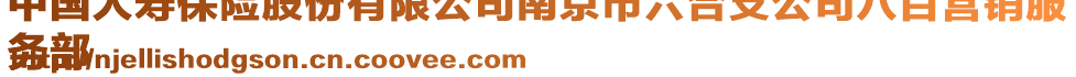 中國人壽保險(xiǎn)股份有限公司南京市六合支公司八百營銷服
務(wù)部