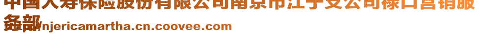 中國人壽保險股份有限公司南京市江寧支公司祿口營銷服
務部
