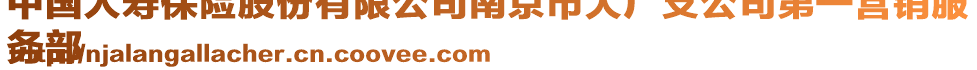 中國人壽保險股份有限公司南京市大廠支公司第一營銷服
務(wù)部