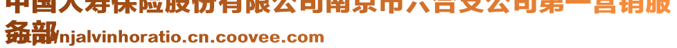 中國人壽保險(xiǎn)股份有限公司南京市六合支公司第一營銷服
務(wù)部