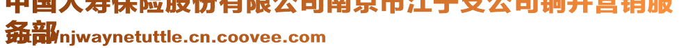 中國(guó)人壽保險(xiǎn)股份有限公司南京市江寧支公司銅井營(yíng)銷服
務(wù)部