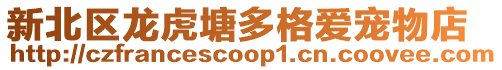 新北區(qū)龍虎塘多格愛寵物店