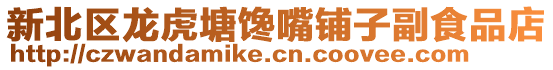新北區(qū)龍虎塘饞嘴鋪?zhàn)痈笔称返? style=