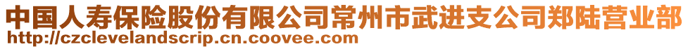 中國人壽保險股份有限公司常州市武進支公司鄭陸營業(yè)部