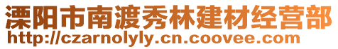 溧陽市南渡秀林建材經(jīng)營部