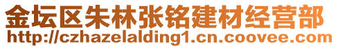 金壇區(qū)朱林張銘建材經營部