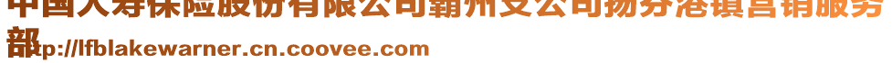 中國人壽保險股份有限公司霸州支公司揚(yáng)芬港鎮(zhèn)營銷服務(wù)
部