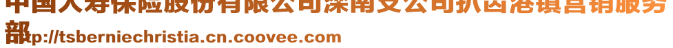 中國人壽保險股份有限公司灤南支公司扒齒港鎮(zhèn)營銷服務
部