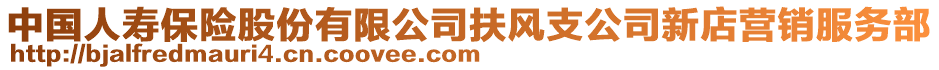 中國(guó)人壽保險(xiǎn)股份有限公司扶風(fēng)支公司新店?duì)I銷服務(wù)部