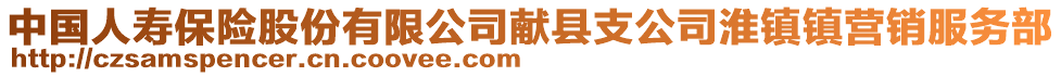 中國人壽保險股份有限公司獻縣支公司淮鎮鎮營銷服務部