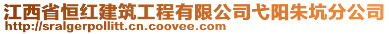 江西省恒紅建筑工程有限公司弋陽(yáng)朱坑分公司