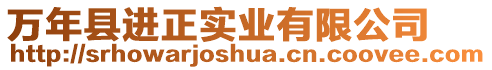 萬年縣進(jìn)正實(shí)業(yè)有限公司