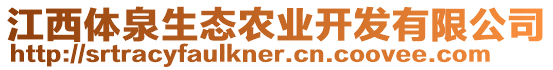 江西體泉生態(tài)農(nóng)業(yè)開發(fā)有限公司