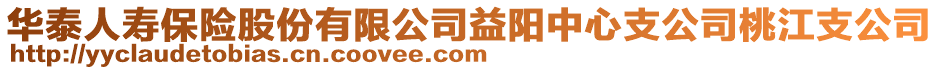 華泰人壽保險股份有限公司益陽中心支公司桃江支公司