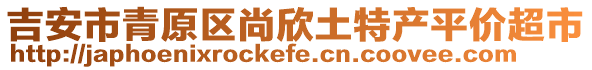 吉安市青原區(qū)尚欣土特產(chǎn)平價(jià)超市